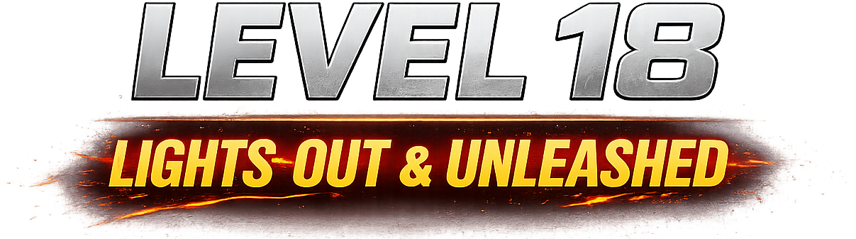 LEVEL 18 — LIGHTS OUT & UNLEASHED